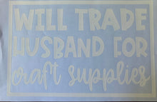 Load image into Gallery viewer, Will Trade Husband for Craft Supplies